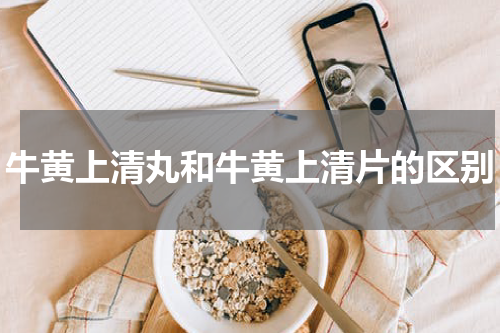牛黄上清丸和牛黄上清片的区别