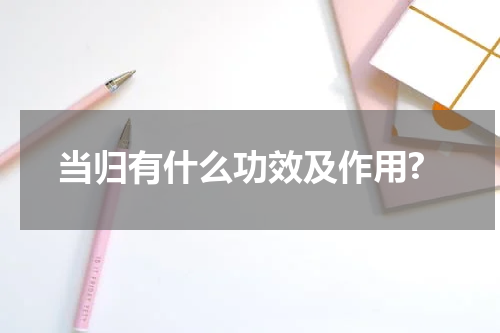 当归有什么功效及作用?