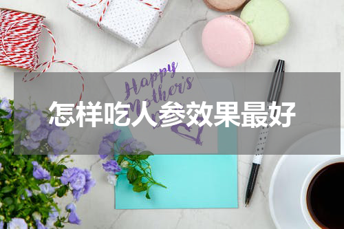 怎样吃人参效果最好