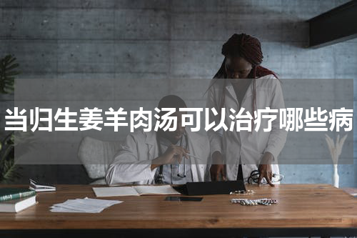 当归生姜羊肉汤可以治疗哪些病