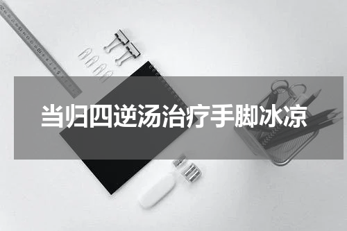 当归四逆汤治疗手脚冰凉