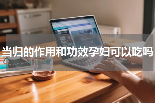 当归的作用和功效孕妇可以吃吗