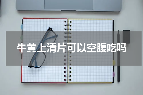 牛黄上清片可以空腹吃吗