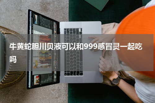 牛黄蛇胆川贝液可以和999感冒灵一起吃吗