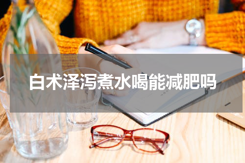 白术泽泻煮水喝能减肥吗