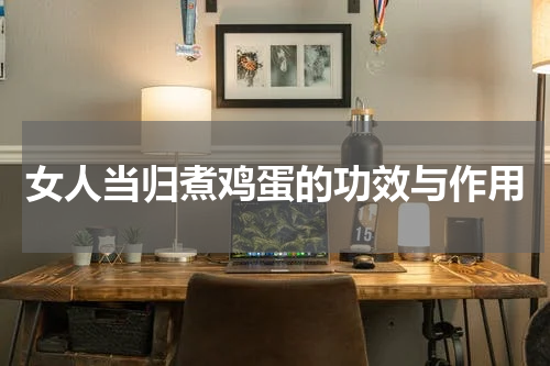 女人当归煮鸡蛋的功效与作用