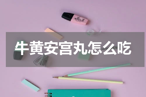 牛黄安宫丸怎么吃