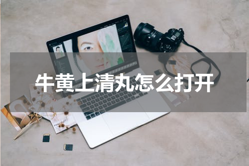 牛黄上清丸怎么打开