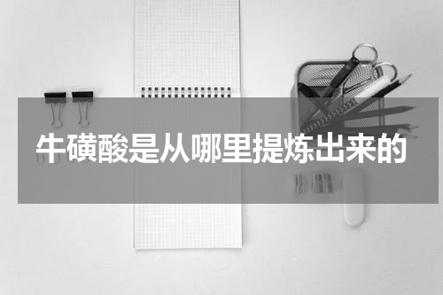 牛磺酸是从哪里提炼出来的