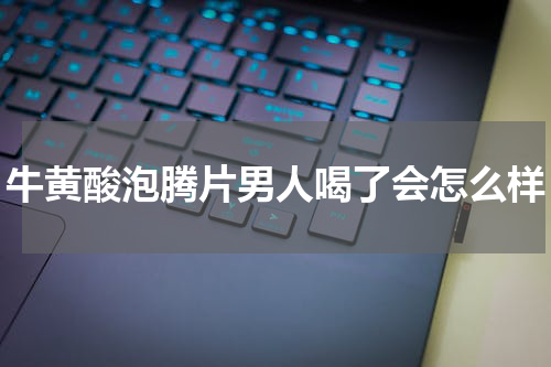 牛黄酸泡腾片男人喝了会怎么样