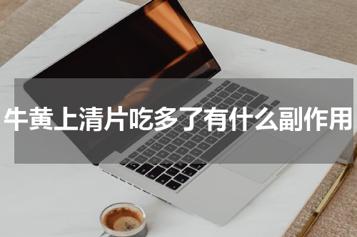 牛黄上清片吃多了有什么副作用