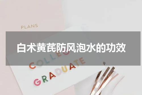 白术黄芪防风泡水的功效