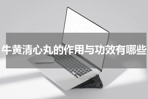 牛黄清心丸的作用与功效有哪些