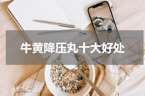 牛黄降压丸十大好处