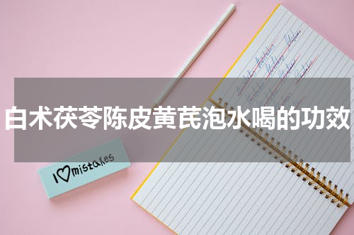 白术茯苓陈皮黄芪泡水喝的功效