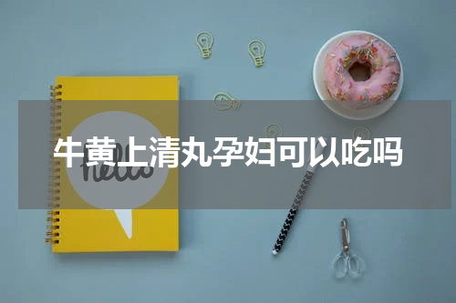 牛黄上清丸孕妇可以吃吗