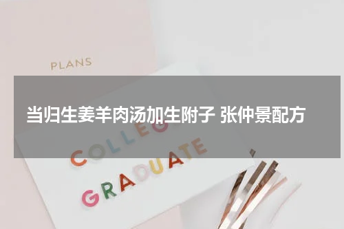 当归生姜羊肉汤加生附子 张仲景配方