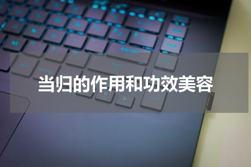 当归的作用和功效美容