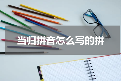 当归拼音怎么写的拼