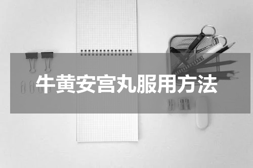 牛黄安宫丸服用方法