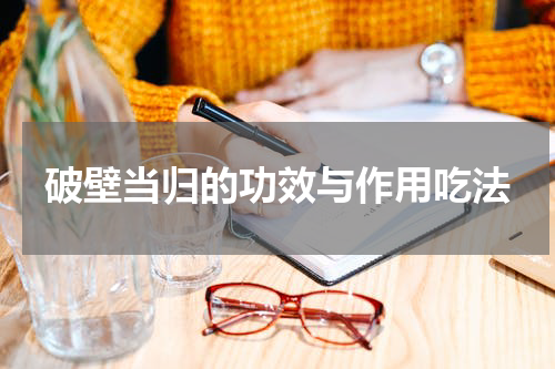 破壁当归的功效与作用吃法