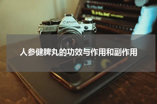 人参健脾丸的功效与作用和副作用