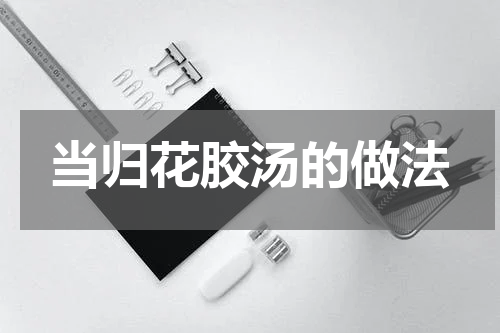 当归花胶汤的做法
