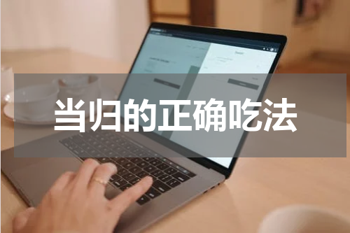 当归的正确吃法