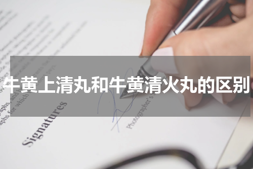 牛黄上清丸和牛黄清火丸的区别
