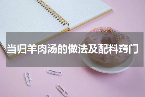 当归羊肉汤的做法及配料窍门