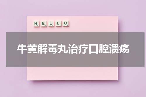 牛黄解毒丸治疗口腔溃疡