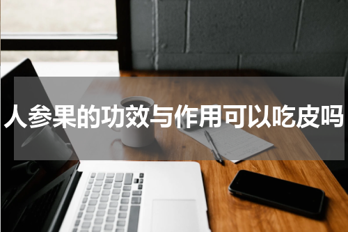 人参果的功效与作用可以吃皮吗
