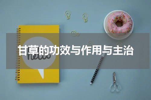 甘草的功效与作用与主治