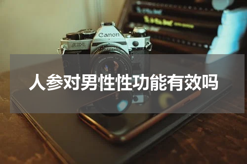人参对男性性功能有效吗