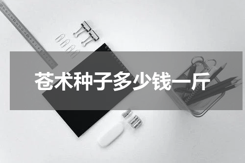 苍术种子多少钱一斤