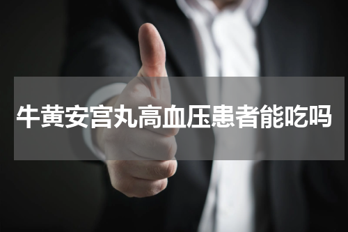 牛黄安宫丸高血压患者能吃吗