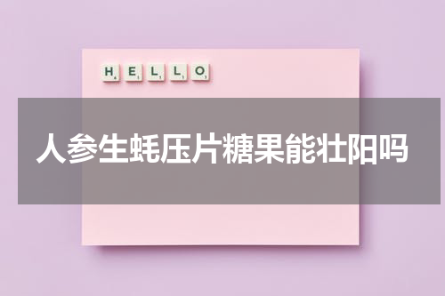 人参生蚝压片糖果能壮阳吗