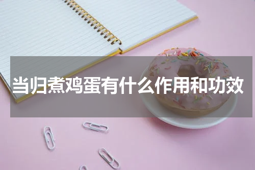 当归煮鸡蛋有什么作用和功效