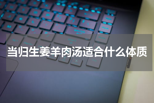 当归生姜羊肉汤适合什么体质