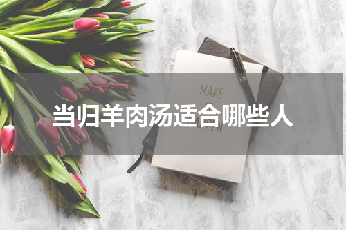 当归羊肉汤适合哪些人