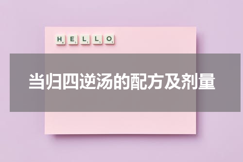 当归四逆汤的配方及剂量