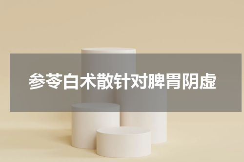 参苓白术散针对脾胃阴虚