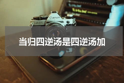 当归四逆汤是四逆汤加