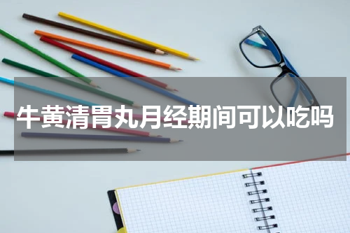 牛黄清胃丸月经期间可以吃吗