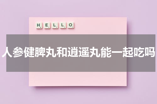 人参健脾丸和逍遥丸能一起吃吗