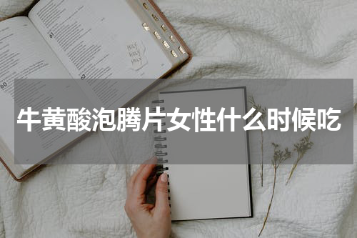 牛黄酸泡腾片女性什么时候吃