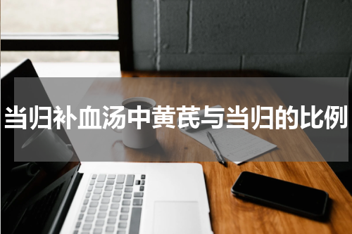 当归补血汤中黄芪与当归的比例