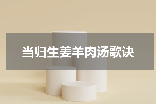 当归生姜羊肉汤歌诀