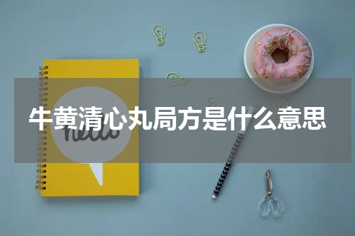 牛黄清心丸局方是什么意思