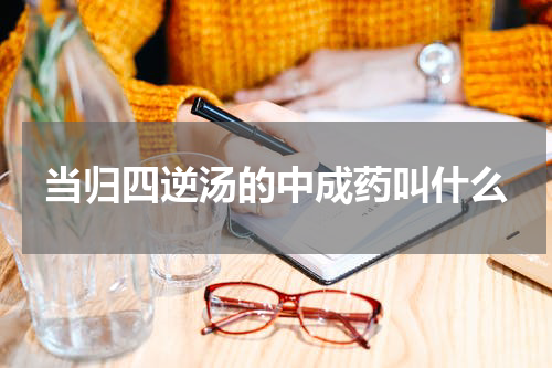 当归四逆汤的中成药叫什么